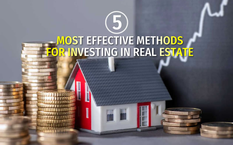 Five of the Most Effective Methods for Investing in Real Estate to gain success